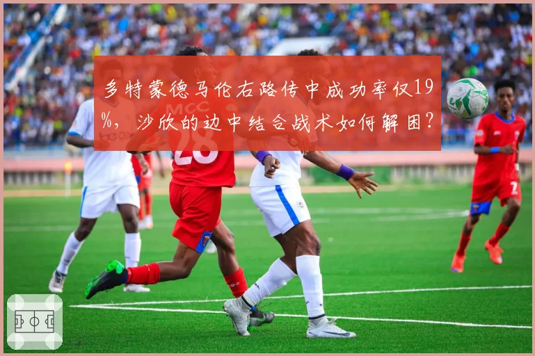 多特蒙德马伦右路传中成功率仅19%，沙欣的边中结合战术如何解困？