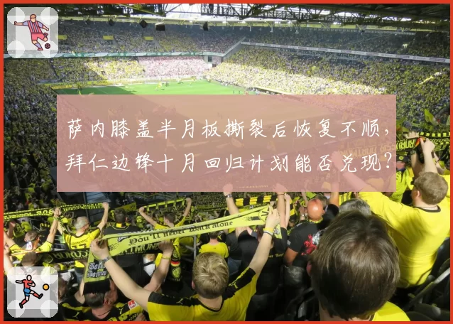 萨内膝盖半月板撕裂后恢复不顺，拜仁边锋十月回归计划能否兑现？