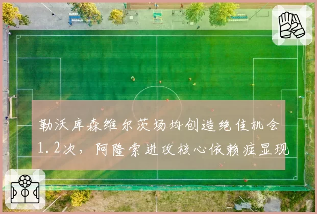 勒沃库森维尔茨场均创造绝佳机会1.2次，阿隆索进攻核心依赖症显现