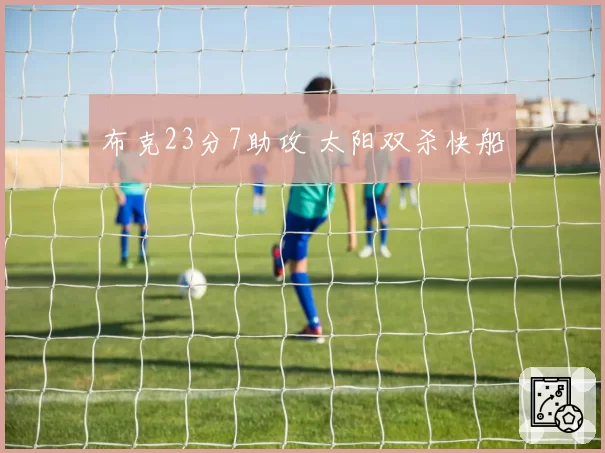 布克23分7助攻 太阳双杀快船
