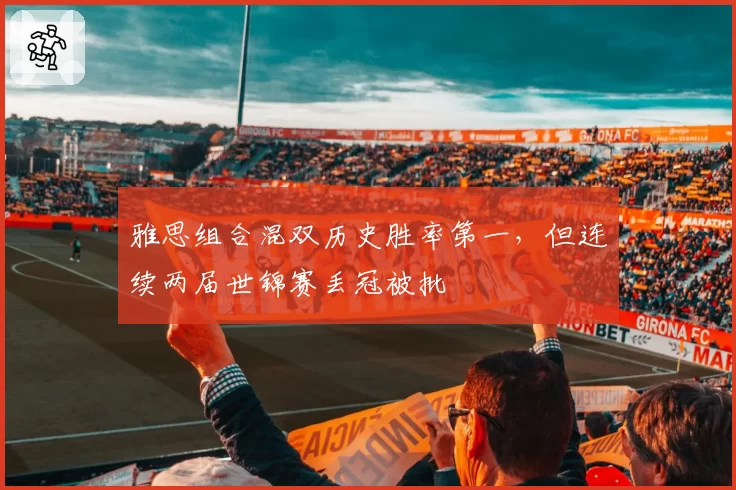 雅思组合混双历史胜率第一，但连续两届世锦赛丢冠被批