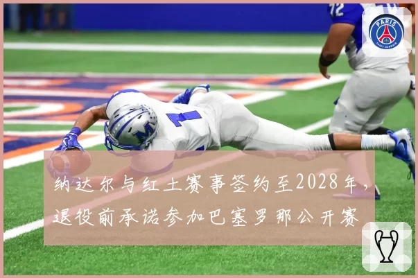 纳达尔与红土赛事签约至2028年，退役前承诺参加巴塞罗那公开赛