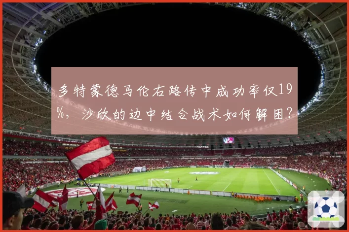 多特蒙德马伦右路传中成功率仅19%，沙欣的边中结合战术如何解困？